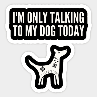 I'M Only Talking to My Dog Today Sticker
